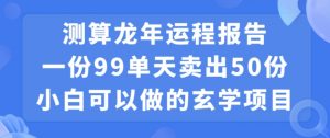小白可做的玄学项目，出售”龙年运程报告”一份99元单日卖出100份利润9900元，0成本投入-KJ分享