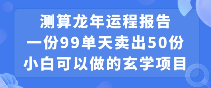 小白可做的玄学项目，出售”龙年运程报告”一份99元单日卖出100份利润9900元，0成本投入-KJ分享