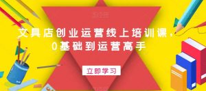 文具店创业运营线上培训课，0基础到运营高手-KJ分享