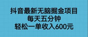 抖音最新无脑掘金项目，每天五分钟，轻松一单收入600元-KJ分享