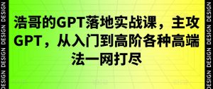 浩哥的GPT落地实战课,主攻GPT,从入门到高阶各种高端法一网打尽-KJ分享