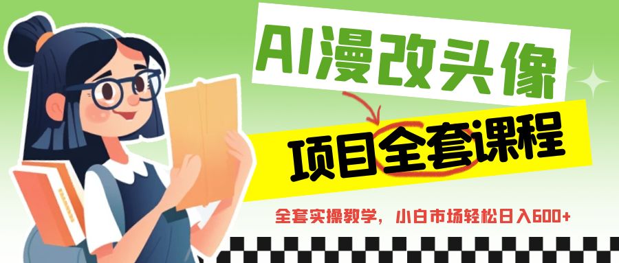AI漫改头像全套课程，实操变现，小白轻轻松松日入600+-KJ分享
