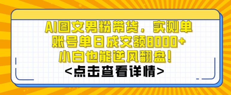 AI图文男粉带货，实测单账号单天成交额8000+，最关键是操作简单，小白看了也能上手-KJ分享