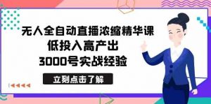最新无人全自动直播浓缩精华课，低投入高产出，3000号实战经验-KJ分享