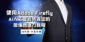 使用Adobe Firefly AI人工智能转变您的图像创造力教程-18节课-中英字幕-KJ分享