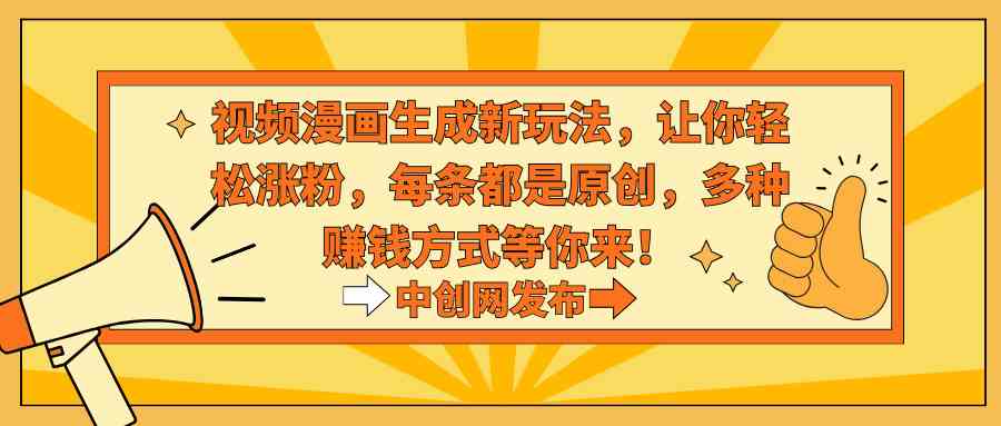 视频漫画生成新玩法，让你轻松涨粉，每条都是原创，多种赚钱方式等你来！-KJ分享