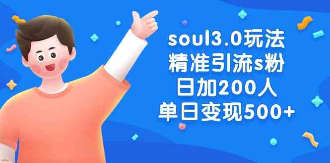 soul3.0玩法精准引流s粉，日加200人单日变现500+-KJ分享