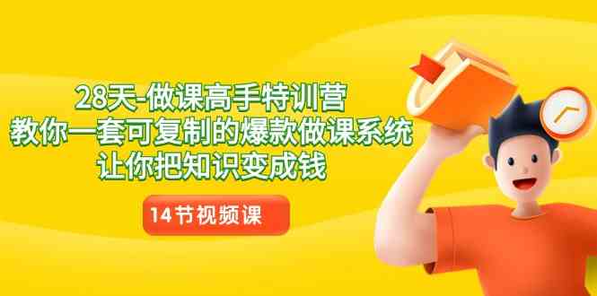 28天-做课高手特训营，教你一套可复制的爆款做课系统，让你把知识变成钱-KJ分享