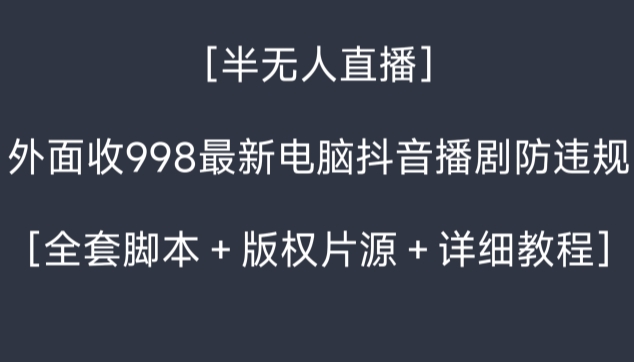 外面收998最新半无人直播电脑抖音播剧防违规【全套脚本＋版权片源＋详细教程】-KJ分享