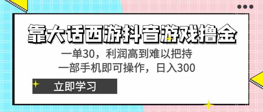 靠大话西游抖音游戏撸金，一单30，利润高到难以把持，一部手机即可操作…-KJ分享
