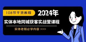 实体本地同城获客实战营课程:实体老板必学内容,108节干货教程-KJ分享