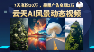 AI风景动图视频制作,7天涨粉10万 ,星图广告变现1万-KJ分享