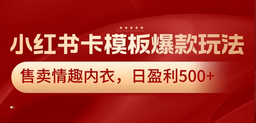 小红书卡模板爆款玩法，售卖情趣内衣，日盈利500+-KJ分享