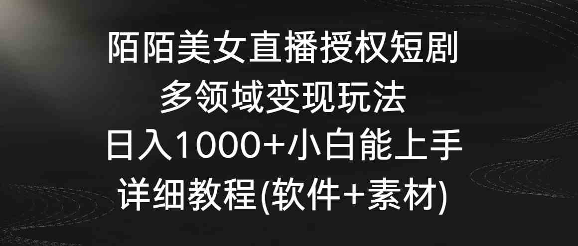 陌陌美女直播授权短剧,多领域变现玩法,日入1000+小白能上手,详细教程…-KJ分享
