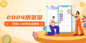 2024拼多多日销0-100单实战课程：新手注册开店到日销100单整套流程-KJ分享