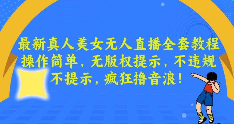 最新真人美女无人直播全套教程，操作简单，无版权提示，不违规，不提示，疯狂撸音浪-KJ分享
