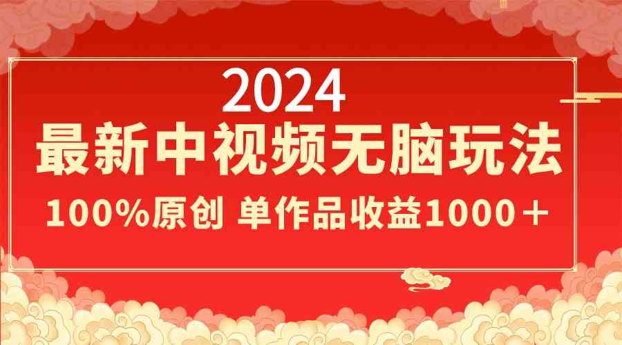 2024最新中视频无脑玩法，作品制作简单，100%原创，单作品收益1000＋-KJ分享