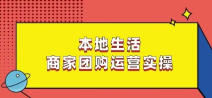 本地生活商家团购运营实操，看完课程即可实操团购运营-KJ分享