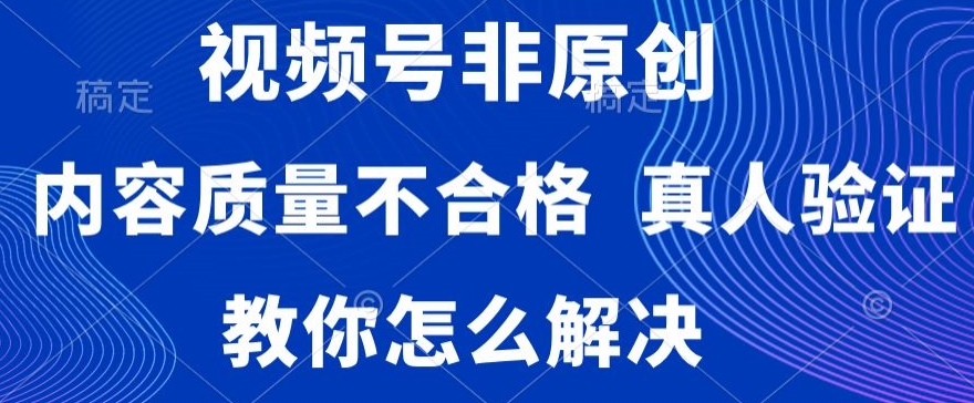 视频号非原创，内容质量不合格，真人验证，违规怎么解决-KJ分享