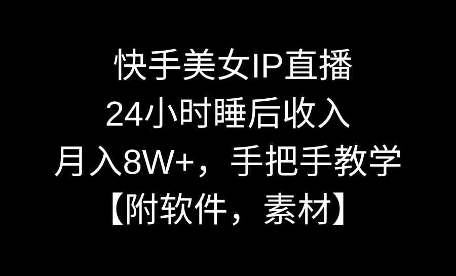 快手美女IP直播，24小时睡后收入，月入8W+，手把手教学【附软件，素材】-KJ分享