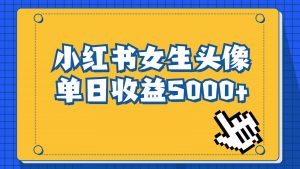 长期稳定项目,小红书女生头像号,最高单日收益5000+,适合在家做的副业项目-KJ分享