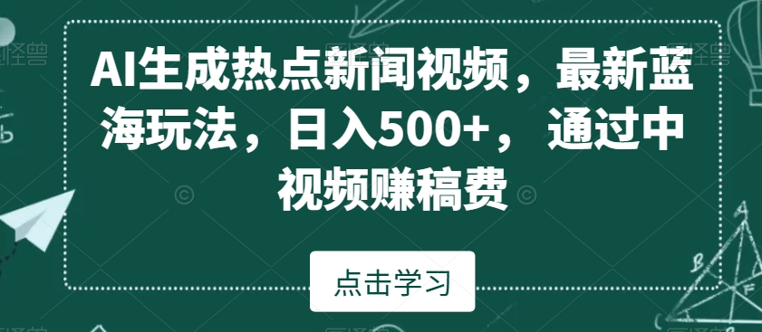 AI生成热点新闻视频，最新蓝海玩法，日入500+，通过中视频赚稿费-KJ分享