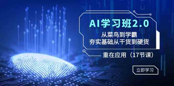 AI学习班2.0：从菜鸟到学霸，夯实基础从干货到硬货，重在应用（17节课）-KJ分享