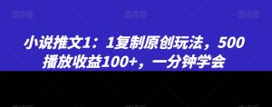 小说推文1：1复制原创玩法，500播放收益100+，一分钟学会-KJ分享