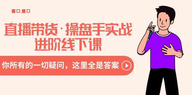 直播带货·操盘手实战进阶线下课:你所有的一切疑问,这里全是答案-KJ分享