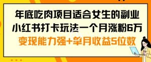 年底吃肉项目适合女生的副业小红书打卡玩法一个月涨粉6万+变现能力强+单月收益5位数-KJ分享
