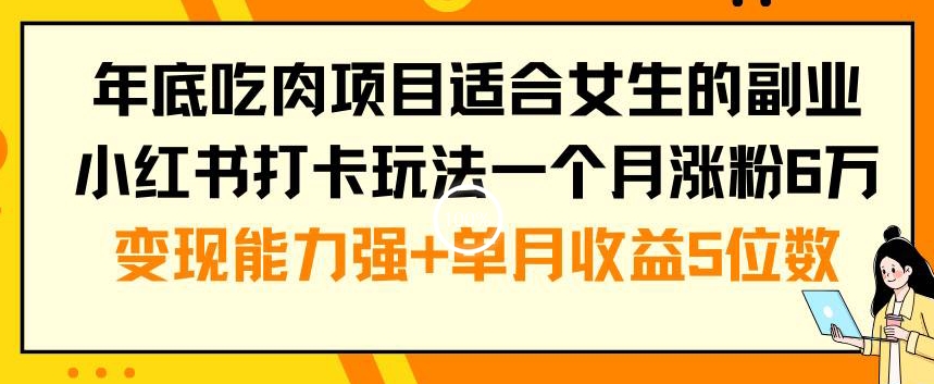 年底吃肉项目适合女生的副业小红书打卡玩法一个月涨粉6万+变现能力强+单月收益5位数-KJ分享