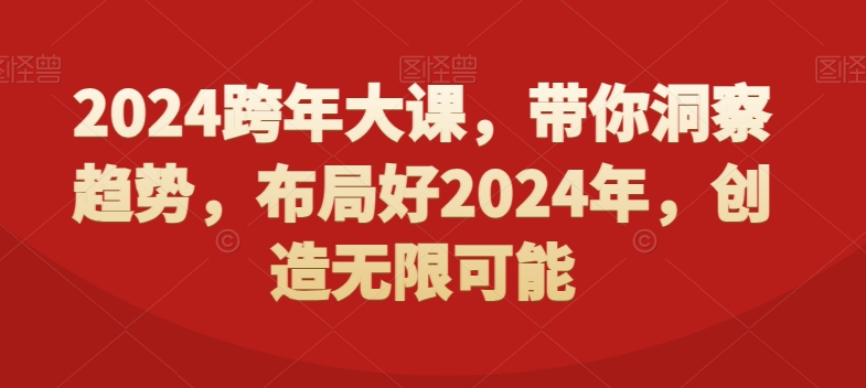 2024跨年大课，​带你洞察趋势，布局好2024年，创造无限可能-KJ分享