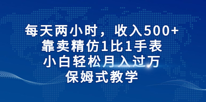 每天两小时，收入500+，靠卖精仿1比1手表，小白也能轻松月入过万！保姆式教学-KJ分享