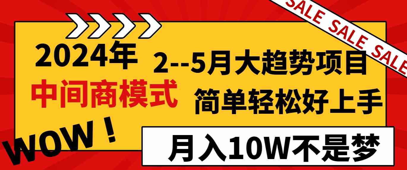 2024年2–5月大趋势项目，利用中间商模式，简单轻松好上手，轻松月入10W…-KJ分享