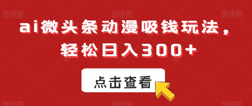 ai微头条动漫吸钱玩法，轻松日入300+-KJ分享