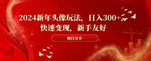 2024新年头像玩法，日入300+，快速变现，新手友好-KJ分享