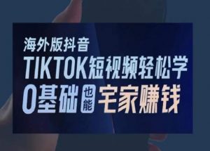 海外版抖音TikTok短视频轻松学，0基础宅家也能赚钱-KJ分享