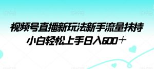 视频号直播新玩法新手流量扶持小白轻松上手日入600＋-KJ分享