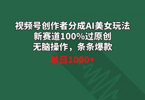 视频号创作者分成AI美女玩法 新赛道100%过原创无脑操作 条条爆款 单日1000+-KJ分享