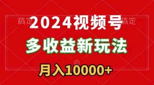 2024视频号多收益新玩法，每天5分钟，月入1w+，新手小白都能简单上手-KJ分享