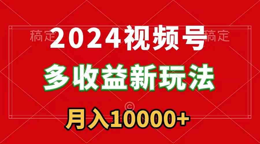 2024视频号多收益新玩法，每天5分钟，月入1w+，新手小白都能简单上手-KJ分享
