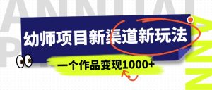 幼师项目新渠道新玩法,一个作品变现1000+,一部手机实现月入过万-KJ分享