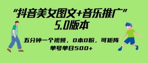 抖音美女图文+音乐推广 5.0版本,五分钟一个视频,0本0粉,可矩阵,单号单日500+-KJ分享