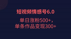 短视频情感项目6.0，单日涨粉以5000+，单条作品变现300+-KJ分享