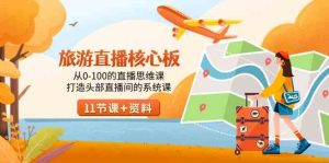 旅游-直播核心板,从0-100的直播思维课,打造头部直播间的系统课-KJ分享