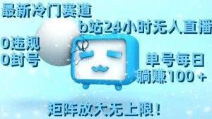 最新冷门赛道，b站24小时无人直播，0违规0封号，单号每日躺赚100＋，矩阵放大无上限-KJ分享