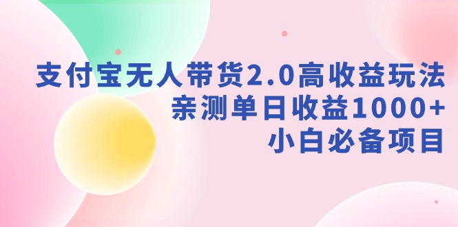 支付宝无人带货2.0高收益玩法，亲测单日收益1000+，小白必备项目-KJ分享
