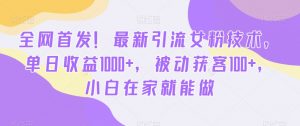 全网首发!最新引流女粉技术,单日收益1000+,被动获客100+,小白在家就能做-KJ分享