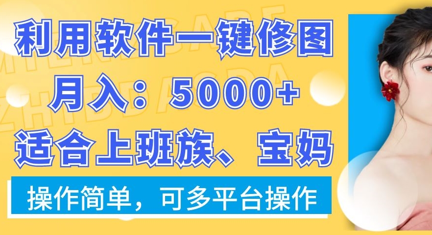 利用软件一键修图月入5000+，适合上班族、宝妈，操作简单，可多平台操作-KJ分享