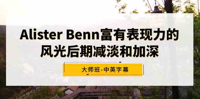 Alister Benn富有表现力的风光后期减淡和加深大师班-中英字幕-KJ分享